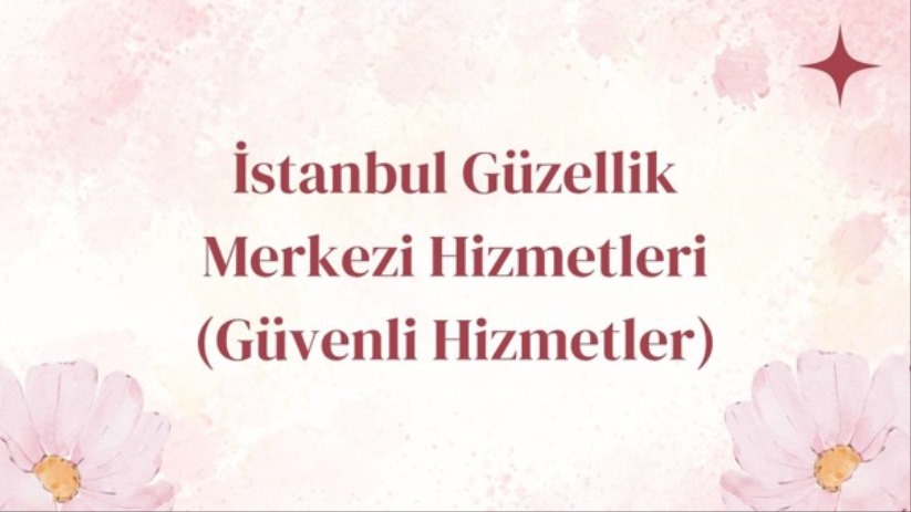 İstanbul Güzellik Merkezi Hizmetleri Güvenli Hizmetler