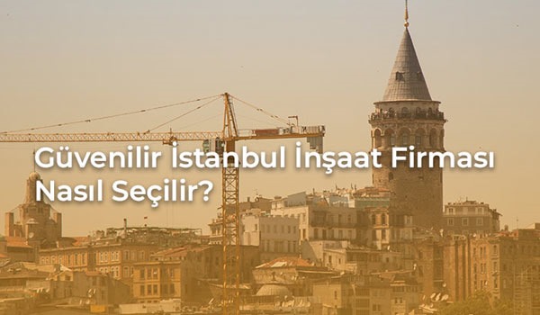 Güvenilir İstanbul İnşaat Firması Nasıl Seçilir